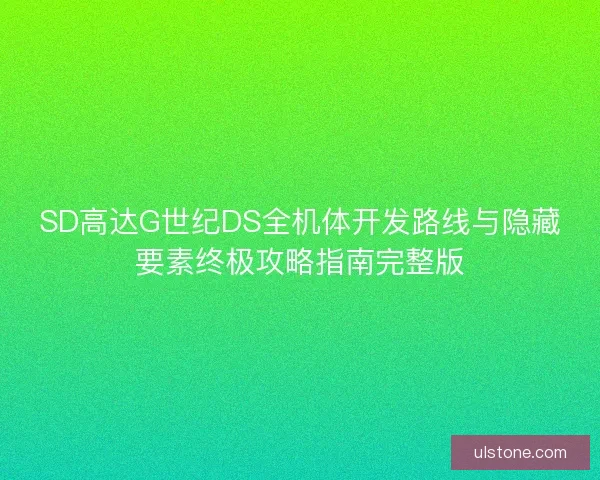 SD高达G世纪DS全机体开发路线与隐藏要素终极攻略指南完整版